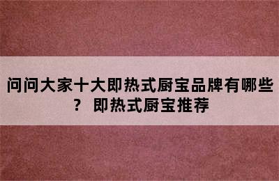 问问大家十大即热式厨宝品牌有哪些？ 即热式厨宝推荐